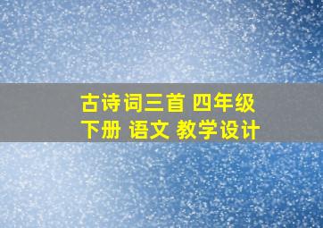 古诗词三首 四年级 下册 语文 教学设计